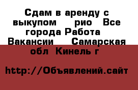 Сдам в аренду с выкупом kia рио - Все города Работа » Вакансии   . Самарская обл.,Кинель г.